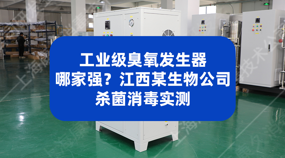 工业级臭氧发生器哪家强？江西某生物公司杀菌消毒实测