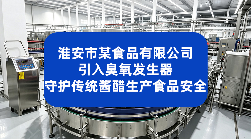 淮安市某食品有限公司引入臭氧发生器 守护传统酱醋生产食品安全