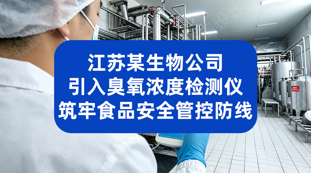 江苏某生物公司引入臭氧浓度检测仪 筑牢食品安全管控防线