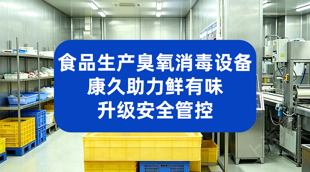 食品生产臭氧消毒设备 康久助力鲜有味升级安全管控