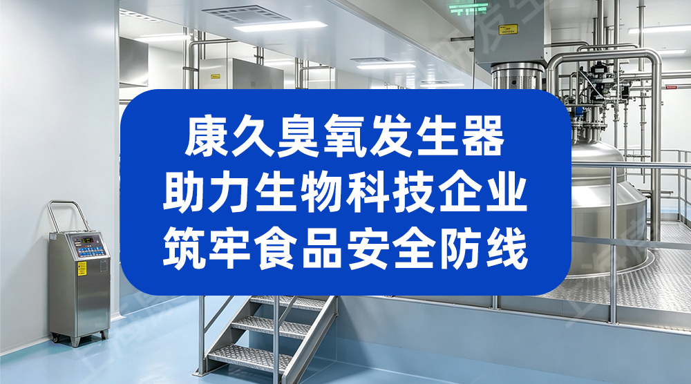 康久臭氧发生器 助力生物科技企业筑牢食品安全防线