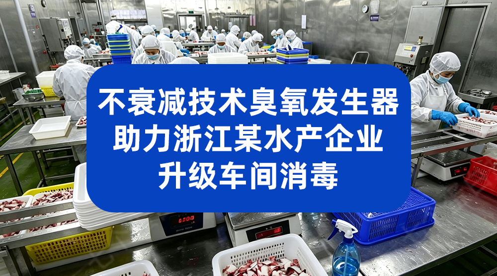 不衰减技术臭氧发生器 助力浙江某水产企业升级车间消毒