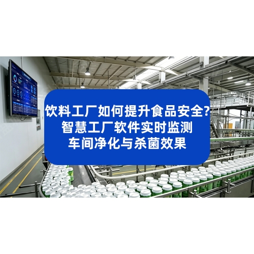 饮料工厂如何提升食品安全？智慧工厂软件实时监测车间净化与杀菌效果