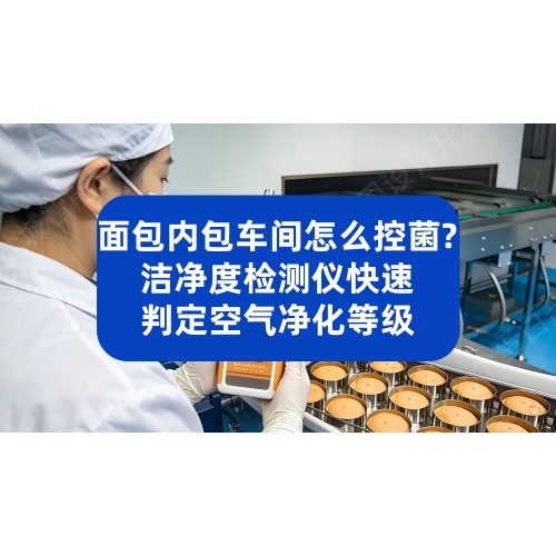 面包内包车间怎么控菌落超标？洁净度检测仪快速判定空气净化等级