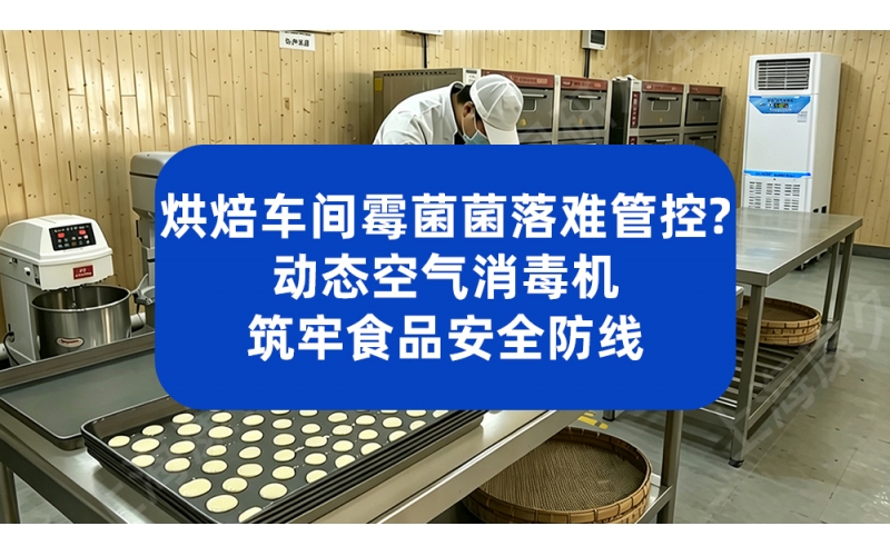 烘焙车间霉菌菌落难管控？动态空气消毒机筑牢食品安全防线