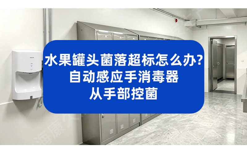 水果罐头菌落总数超标怎么办？自动感应手消毒器从手部控菌