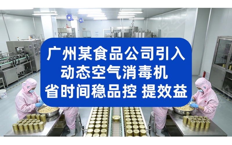 广州某食品公司引入动态空气消毒机 省时间 稳品控 提效益