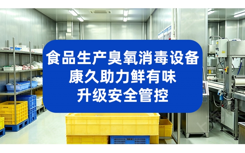 食品生产臭氧消毒设备 康久助力鲜有味升级安全管控