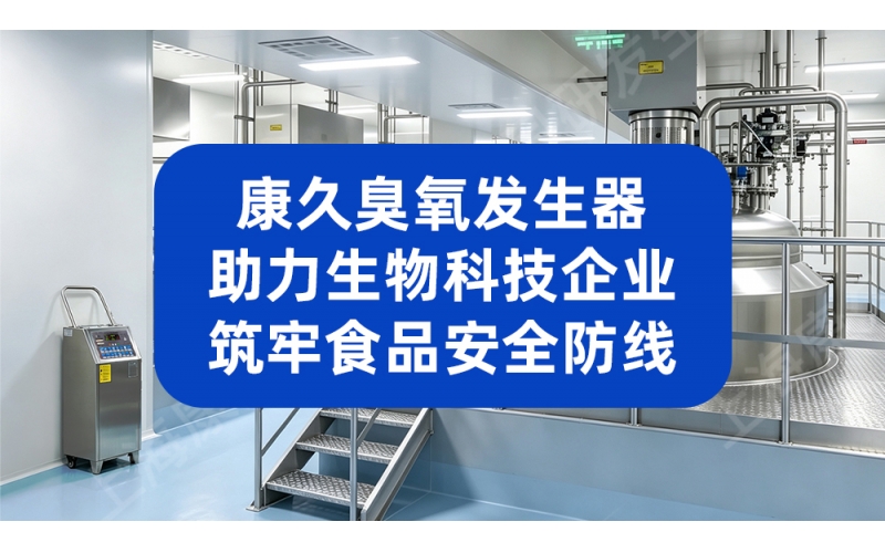 康久臭氧发生器 助力生物科技企业筑牢食品安全防线