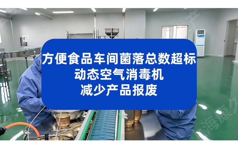 方便食品车间菌落总数超标 动态空气消毒机减少产品报废